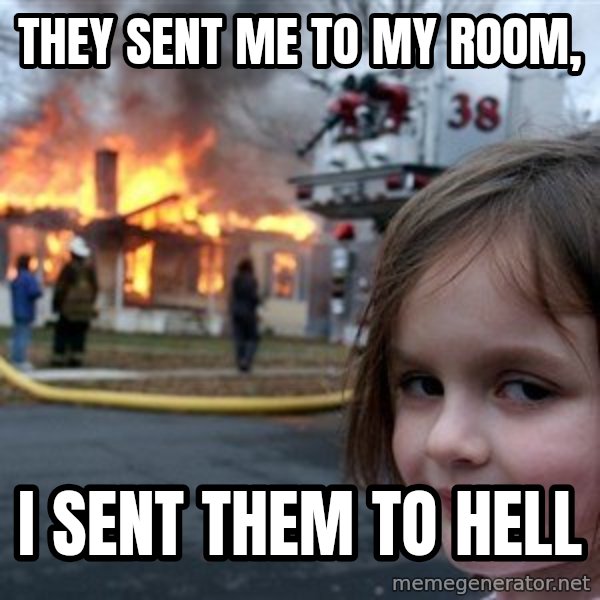 Disaster Girl meme: THEY SENT ME TO MY ROOM, / I SENT THEM TO HELL