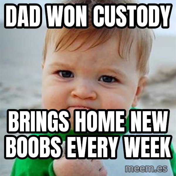Victory Baby meme: Dad won custody / Brings home new boobs every week
