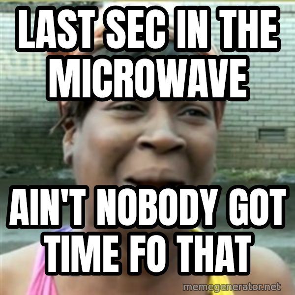 Ain't Nobody got time fo that meme: Last sec in the microwave / ain't nobody got time fo that