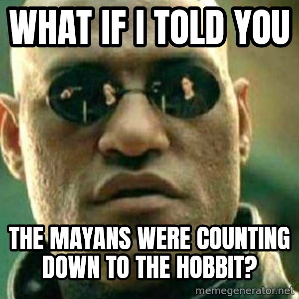 What If I Told You meme: What if i told you / The mayans were counting down to the hobbit?
