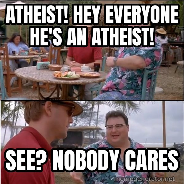 See? Nobody Cares meme: atheist! hey everyone he's an atheist! / see? nobody cares