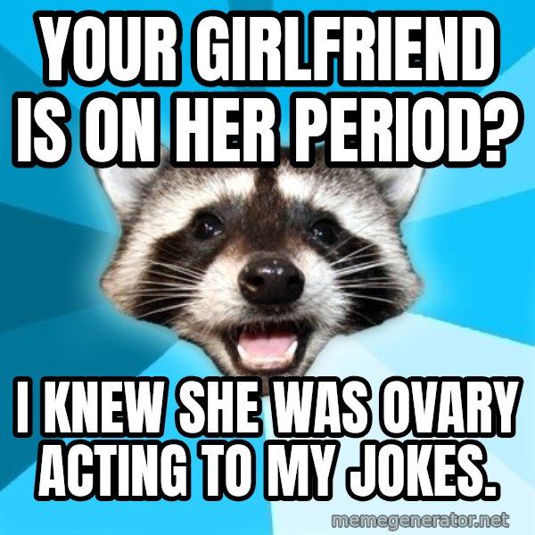Lame Pun Coon meme: Your girlfriend is on her period? / I knew she was ovary acting to my jokes.