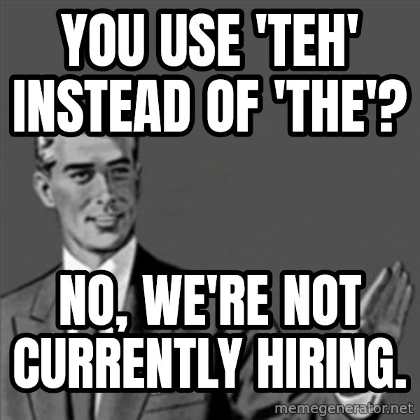 Correction Guy meme: YOU USE 'TEH' INSTEAD OF 'THE'? / NO, WE'RE NOT CURRENTLY HIRING.