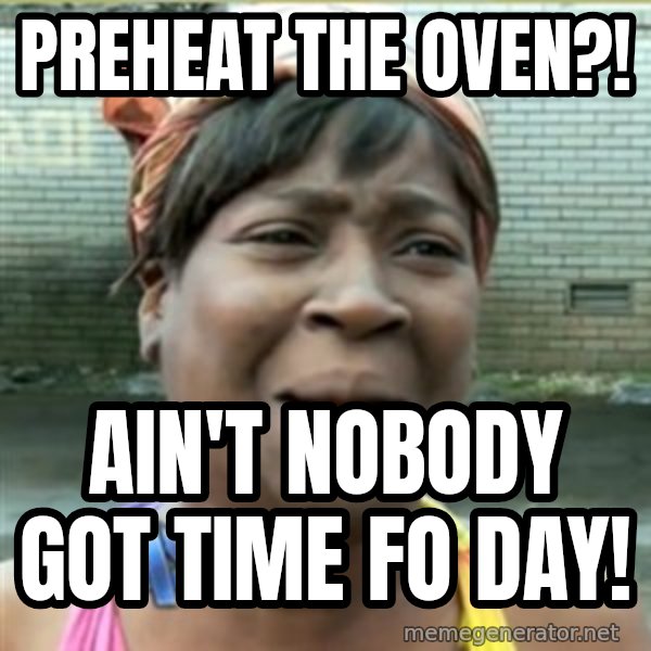 Ain't Nobody got time fo that meme: Preheat the oven?! / Ain't nobody got time Fo day!