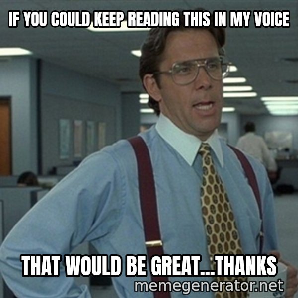 Office Space That Would Be Great meme: If you could keep reading this in my voice / That would be Great...thanks