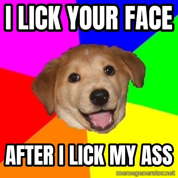 Advice Dog meme: I lick your face / After I lick my ass