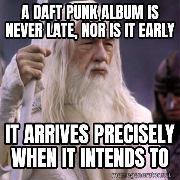 White Gandalf meme: A Daft Punk album is never late, nor is it early / It arrives precisely when it intends to