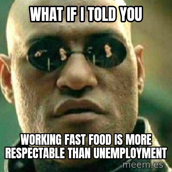 What If I Told You meme: What if I told you / working fast food is more respectable than unemployment