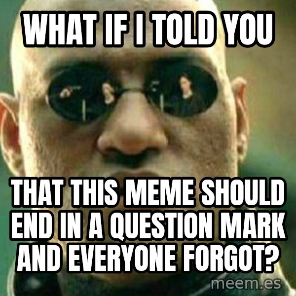 What If I Told You meme: what if i told you / that this meme should end in a question mark and everyone forgot?