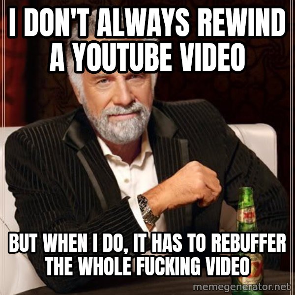 The Most Interesting Man In The World meme: I don't always rewind a youtube video / but when I do, It has to rebuffer the whole fucking video