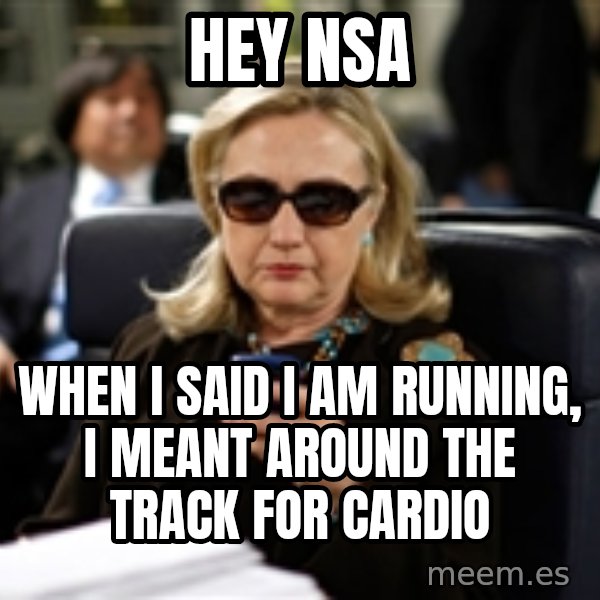 Hillary Text meme: Hey NSA / when I said I am running, I meant around the track for cardio
