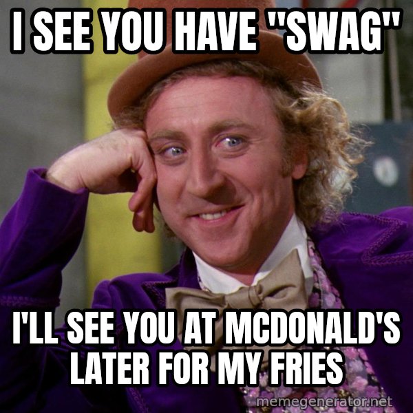 Willy Wonka meme: I see you have "swag" / I'll see you at McDonald's later for my fries