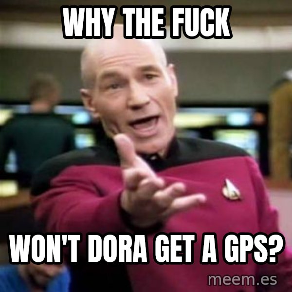 Picard Wtf meme: Why the fuck / Won't dora get a GPS?