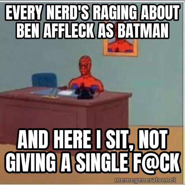 Spiderman Desk meme: Every nerd's raging about Ben Affleck as Batman / And here I sit, not giving a single f@ck