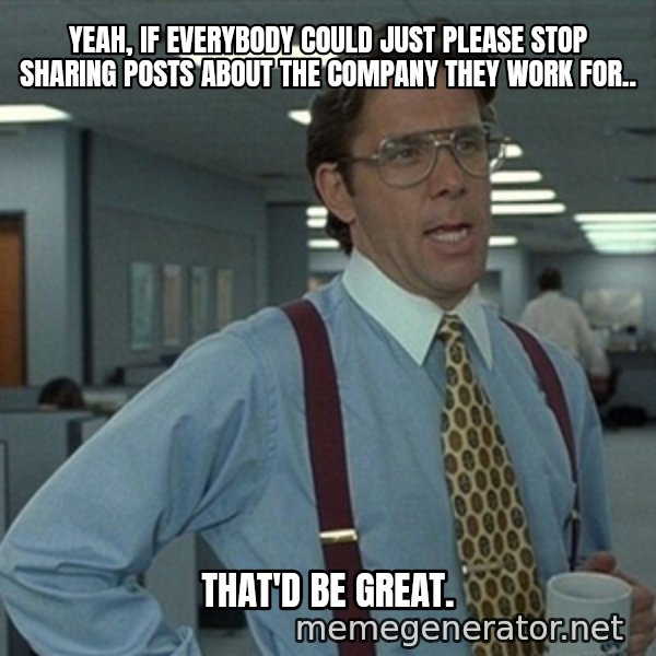 Office Space That Would Be Great meme: Yeah, if everybody could just please stop sharing posts about the company they work for.. / That'd be great.