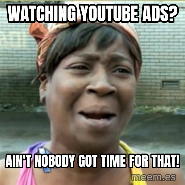 Ain't Nobody got time fo that meme: watching youtube ads? / ain't nobody got time for that!