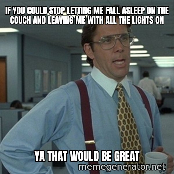 Office Space That Would Be Great meme: If you could stop letting me fall asleep on the couch and leaving me with all the lights on / Ya that would be great