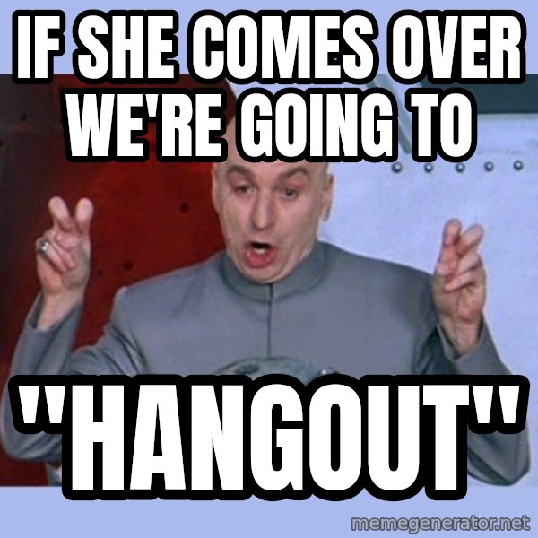 Dr Evil meme meme: if she comes over we're going to / "hangout"