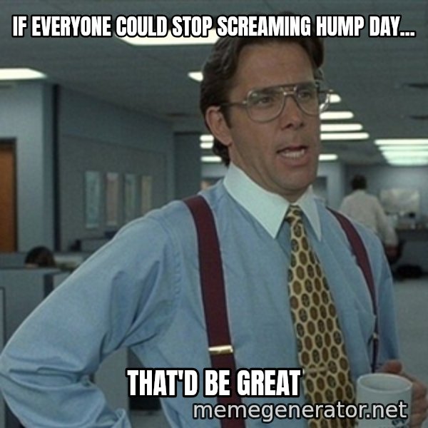 Office Space That Would Be Great meme: If everyone could stop screaming hump day... / That'd be great