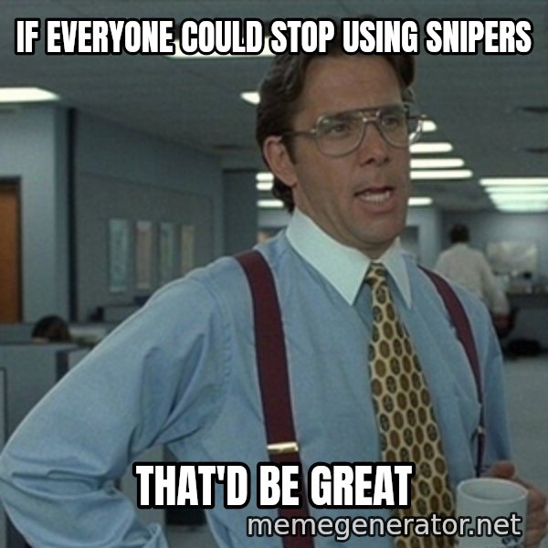 Office Space That Would Be Great meme: If everyone could stop using snipers / THAT'D BE GREAT