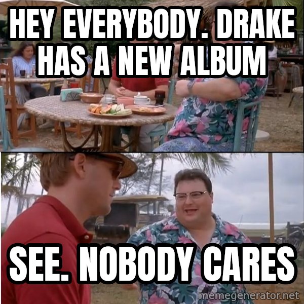 See? Nobody Cares meme: hey everybody.  Drake Has a new album / see.  nobody cares
