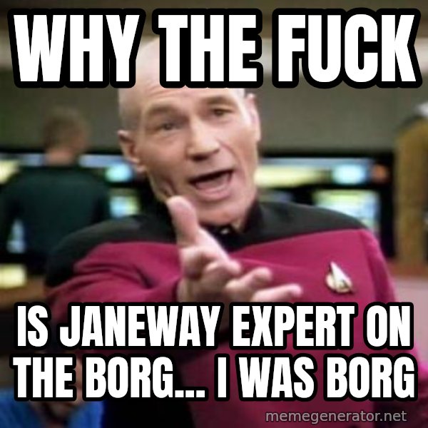 Picard Wtf meme: why the fuck / is janeway expert on the borg... i was borg
