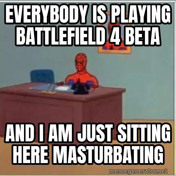 Spiderman Desk meme: everybody is playing battlefield 4 beta / and i am just sitting here masturbating