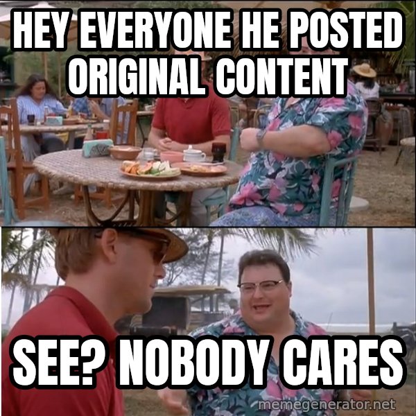 See? Nobody Cares meme: Hey everyone he posted original content / see? nobody cares