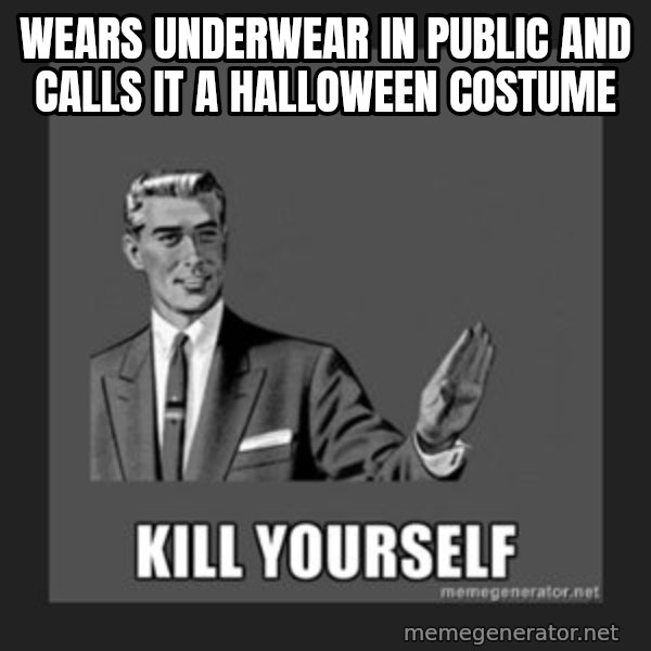 kill yourself guy meme: WEARS UNDERWEAR IN PUBLIC AND CALLS IT A HALLOWEEN COSTUME