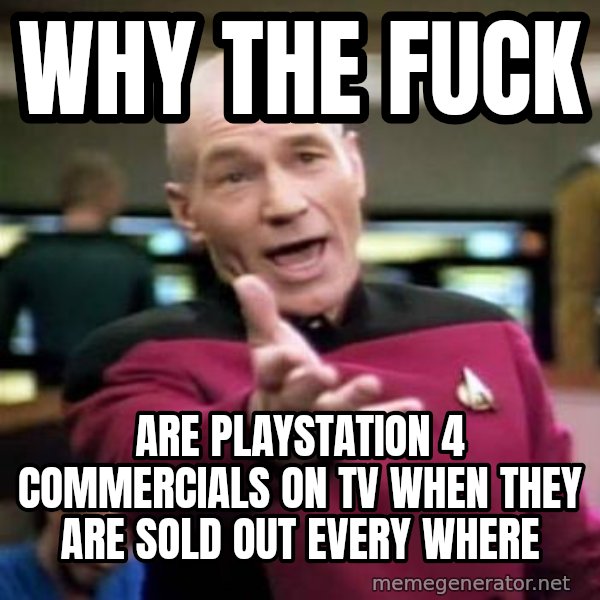 Picard Wtf meme: WHY THE FUCK / ARE PLAYSTATION 4 COMMERCIALS ON TV WHEN THEY ARE SOLD OUT EVERY WHERE