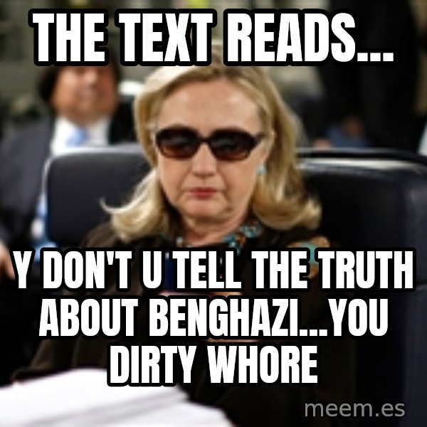 Hillary Text meme: the text reads... / y don't u tell the truth about benghazi...you dirty whore