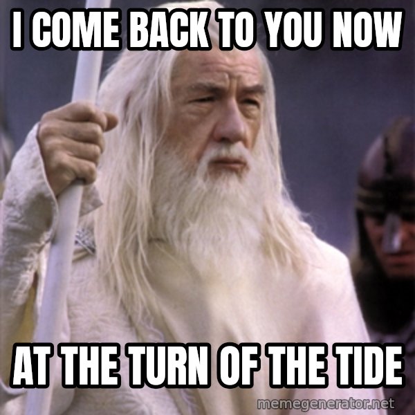 White Gandalf meme: I come back to you now / at the turn of the tide