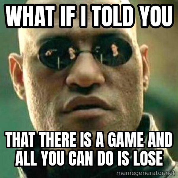 What if I told you / Matrix Morpheus meme: What if i told you / that there is a game and all you can do is lose