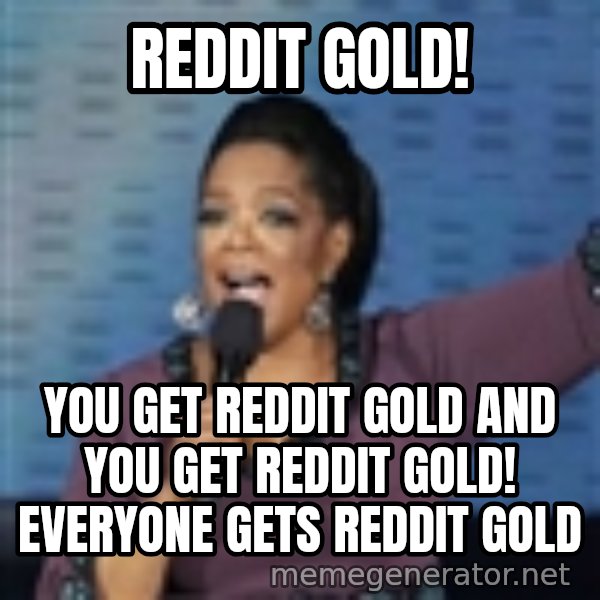 oprah winfrey meme: REDDIT GOLD! / YOU GET REDDIT GOLD AND YOU GET REDDIT GOLD! EVERYONE GETS REDDIT GOLD