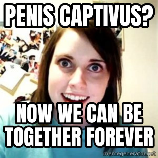 Overly Attached Girlfriend meme: penis captivus? / Now we can be together forever