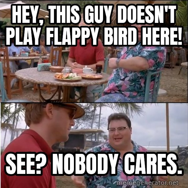 See? Nobody Cares meme: hey, this guy doesn't play flappy bird here! / see? Nobody cares.