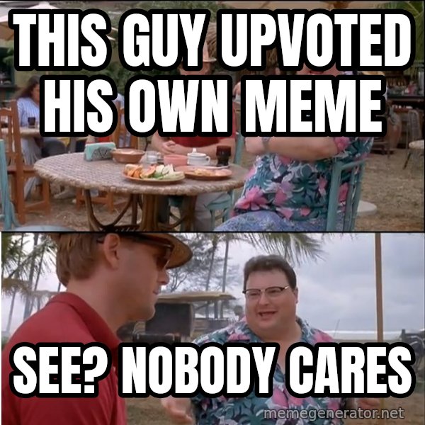 See? Nobody Cares meme: this guy upvoted his own meme / see? nobody cares