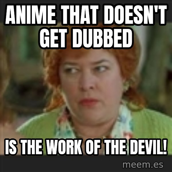 Waterboy mama meme: anime that doesn't get dubbed / is the work of the devil!