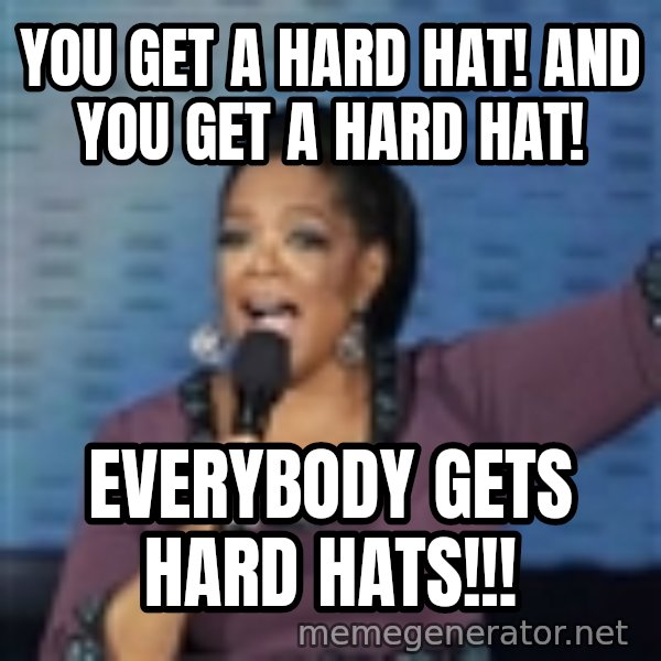 oprah winfrey meme: You get a hard hat! And you get a hard hat! / EVErybody gets hard hats!!!