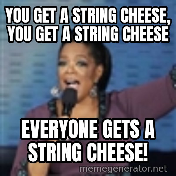 oprah winfrey meme: YOU get a string cheese, you get a string cheese / everyone gets a string cheese!