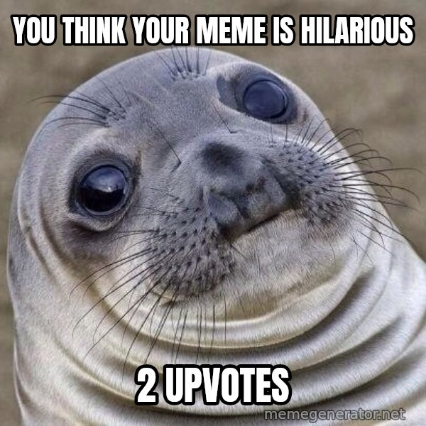 Awkward Seal meme: you think your meme is hilarious / 2 upvotes