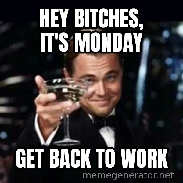 Gatsby Gatsby meme: HEY BITCHES, IT'S MONDAY / get back to work