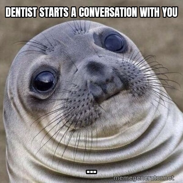 Awkward Seal meme: dentist starts a conversation with you / ...