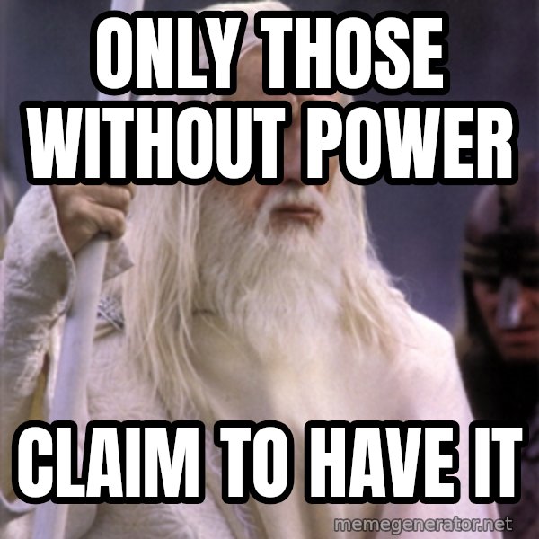 White Gandalf meme: ONLY THOSE WITHOUT POWER / CLAIM TO HAVE IT