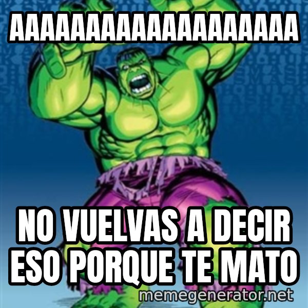 Hulk meme: aaaaaaaaaaaaaaaaaaa / no vuelvas a decir eso porque te mato