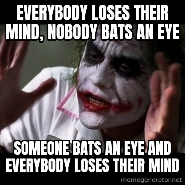 joker mind loss meme: EVERYBODY LOSES THEIR MIND, NOBODY BATS AN EYE / SOMEONE BATS AN EYE AND EVERYBODY LOSES THEIR MIND