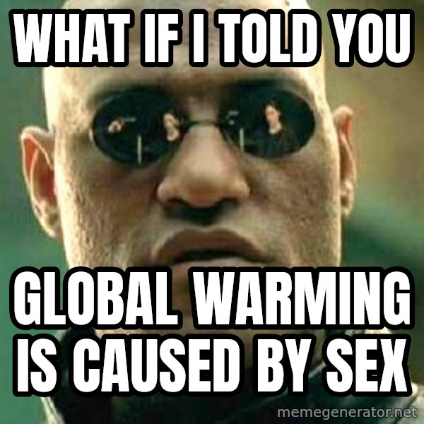 What if I told you / Matrix Morpheus meme: what if i told you / global warming is caused by sex
