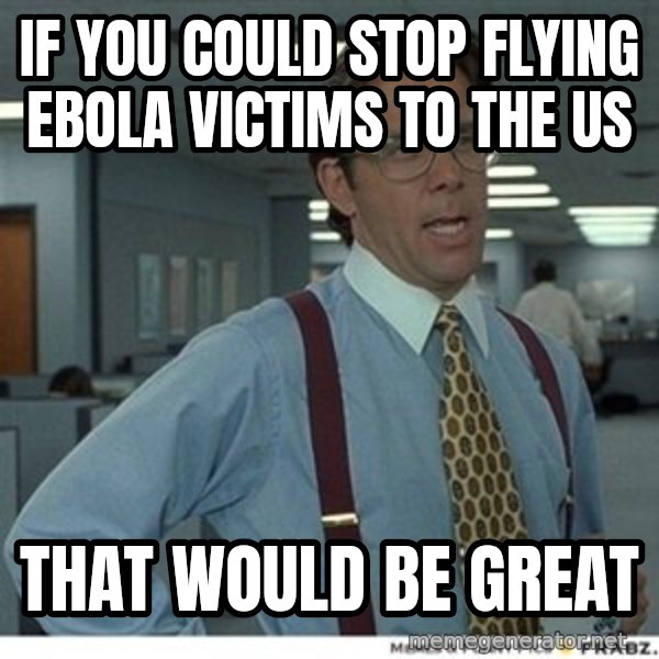 Office Space That Would Be Great meme: If you could stop flying ebola victims to the us / That would be great