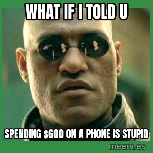 Matrix Morpheus meme: what if i told u / spending $600 on a phone is stupid