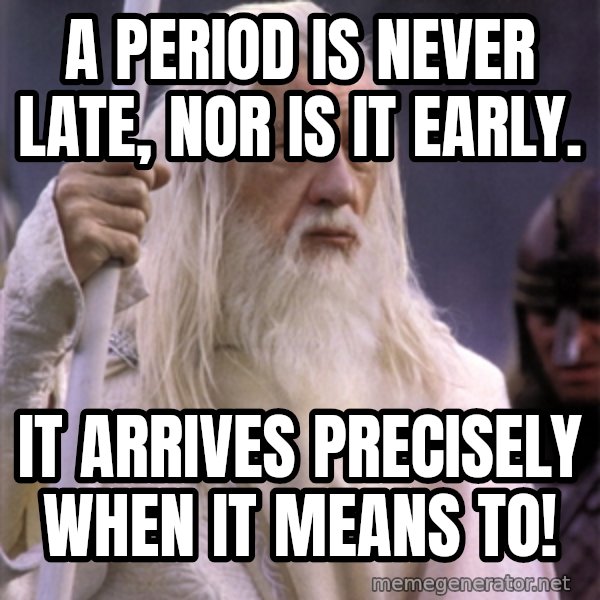 White Gandalf meme: A period is never late, nor is it early. / It arrives precisely when it means to!